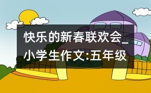 快樂(lè)的新春聯(lián)歡會(huì)_小學(xué)生作文:五年級(jí)