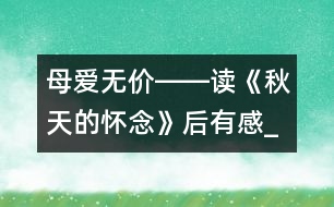 母愛無(wú)價(jià)――讀《秋天的懷念》后有感_小學(xué)生作文:五年級(jí)