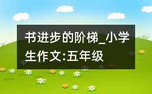 書(shū),進(jìn)步的階梯_小學(xué)生作文:五年級(jí)