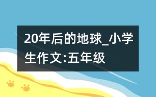 20年后的地球_小學生作文:五年級