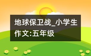 地球保衛(wèi)戰(zhàn)_小學(xué)生作文:五年級(jí)