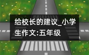 給校長(zhǎng)的建議_小學(xué)生作文:五年級(jí)