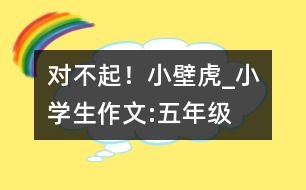 對不起！小壁虎_小學(xué)生作文:五年級