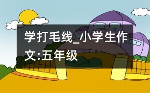 學(xué)打毛線_小學(xué)生作文:五年級