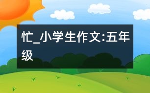 忙_小學(xué)生作文:五年級