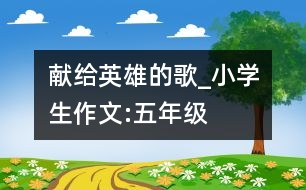 獻(xiàn)給英雄的歌_小學(xué)生作文:五年級