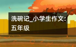 洗碗記_小學(xué)生作文:五年級