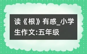 讀《根》有感_小學生作文:五年級