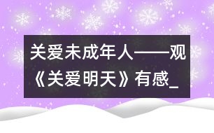 關(guān)愛未成年人――觀《關(guān)愛明天》有感_小學生作文:五年級