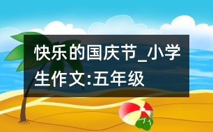 快樂(lè)的國(guó)慶節(jié)_小學(xué)生作文:五年級(jí)