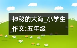 神秘的大海_小學(xué)生作文:五年級(jí)