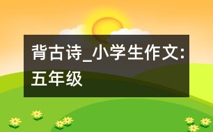 背古詩_小學(xué)生作文:五年級(jí)