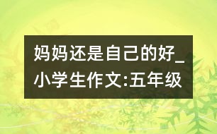 媽媽還是自己的好_小學生作文:五年級