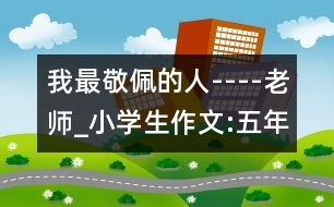 我最敬佩的人----老師_小學(xué)生作文:五年級