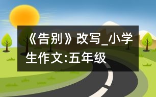 《告別》改寫_小學(xué)生作文:五年級(jí)