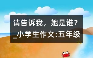 請告訴我，她是誰？_小學生作文:五年級