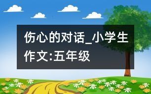 傷心的對話_小學生作文:五年級