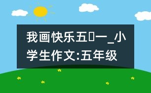 我畫(huà)快樂(lè)“五?一”_小學(xué)生作文:五年級(jí)