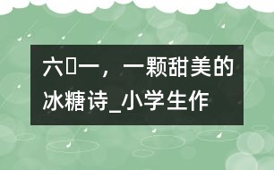 “六?一”，一顆甜美的冰糖（詩(shī)）_小學(xué)生作文:五年級(jí)