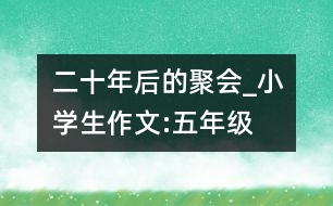 二十年后的聚會(huì)_小學(xué)生作文:五年級(jí)