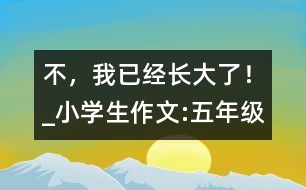 “不，我已經長大了！”_小學生作文:五年級