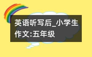 英語聽寫后_小學生作文:五年級