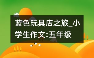 藍色玩具店之旅_小學生作文:五年級