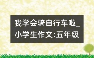 我學(xué)會(huì)騎自行車(chē)?yán)瞋小學(xué)生作文:五年級(jí)