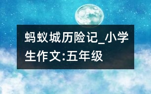 螞蟻城歷險記_小學生作文:五年級