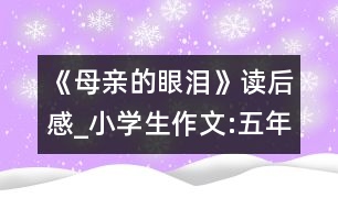 《母親的眼淚》讀后感_小學(xué)生作文:五年級