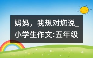 媽媽，我想對您說_小學生作文:五年級