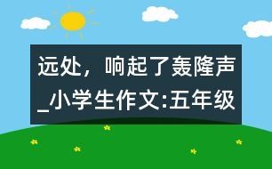 遠(yuǎn)處，響起了轟隆聲_小學(xué)生作文:五年級(jí)