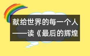 獻(xiàn)給世界的每一個(gè)人――讀《最后的輝煌》后感_小學(xué)生作文:五年級(jí)