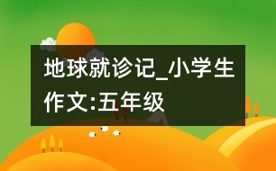 地球就診記_小學(xué)生作文:五年級(jí)