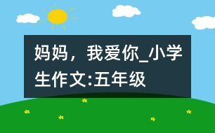 媽媽，我愛你_小學(xué)生作文:五年級(jí)