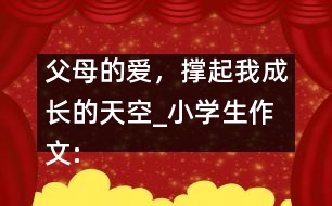 父母的愛(ài)，撐起我成長(zhǎng)的天空_小學(xué)生作文:五年級(jí)