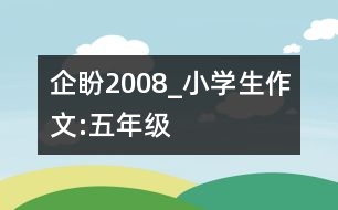 企盼2008_小學(xué)生作文:五年級(jí)