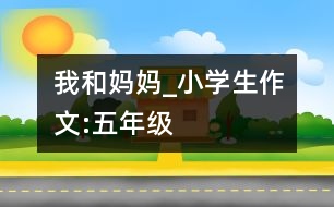 我和媽媽_小學生作文:五年級