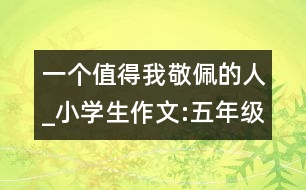 一個值得我敬佩的人_小學生作文:五年級