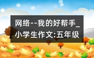 網(wǎng)絡(luò)--我的好幫手_小學(xué)生作文:五年級(jí)