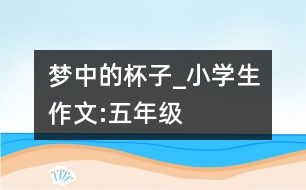 夢中的杯子_小學(xué)生作文:五年級