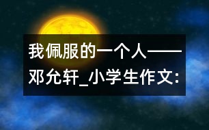 我佩服的一個(gè)人――鄧允軒_小學(xué)生作文:五年級(jí)