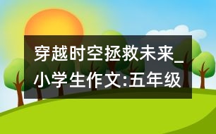 穿越時空拯救未來_小學(xué)生作文:五年級