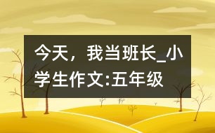 今天，我當(dāng)班長(zhǎng)_小學(xué)生作文:五年級(jí)