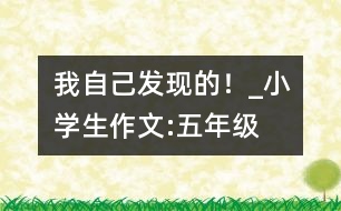 我自己發(fā)現(xiàn)的！_小學生作文:五年級