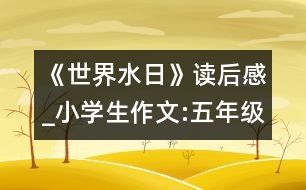 《世界水日》讀后感_小學(xué)生作文:五年級