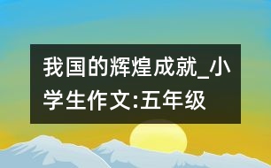 我國(guó)的輝煌成就_小學(xué)生作文:五年級(jí)