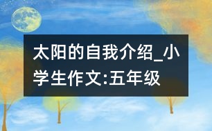 太陽(yáng)的自我介紹_小學(xué)生作文:五年級(jí)