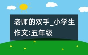 老師的雙手_小學(xué)生作文:五年級