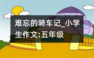 難忘的騎車記_小學生作文:五年級